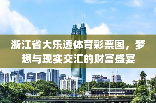 浙江省大乐透体育彩票图，梦想与现实交汇的财富盛宴