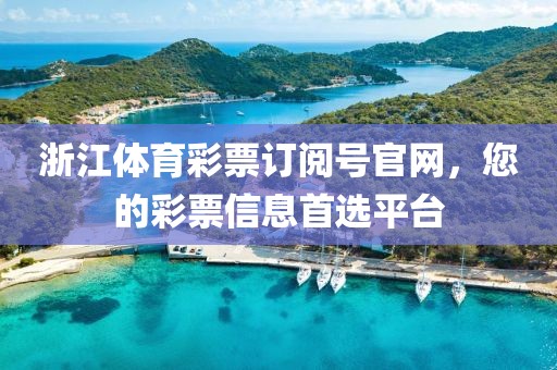 浙江体育彩票订阅号官网，您的彩票信息首选平台