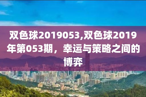 双色球2019053,双色球2019年第053期，幸运与策略之间的博弈