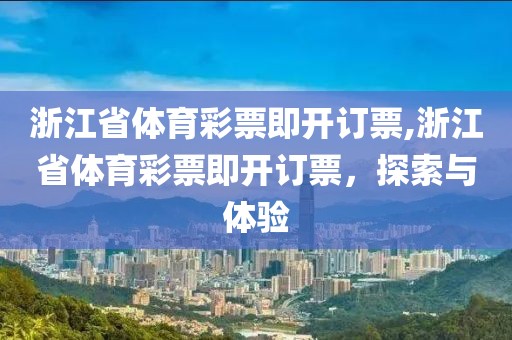 浙江省体育彩票即开订票,浙江省体育彩票即开订票，探索与体验