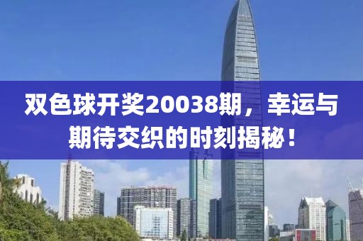 双色球开奖20038期，幸运与期待交织的时刻揭秘！