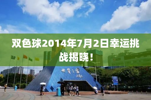 双色球2014年7月2日幸运挑战揭晓！