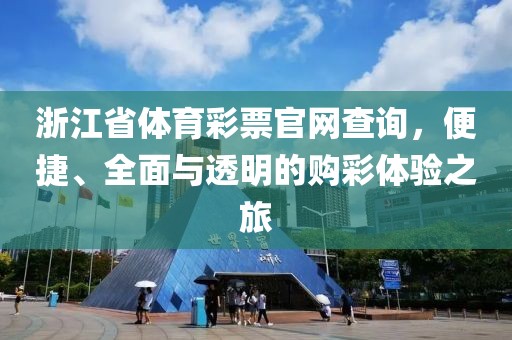 浙江省体育彩票官网查询，便捷、全面与透明的购彩体验之旅