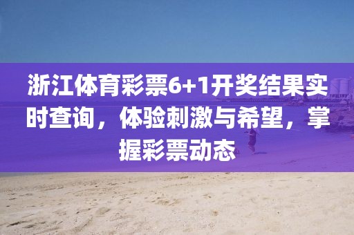 浙江体育彩票6+1开奖结果实时查询，体验刺激与希望，掌握彩票动态