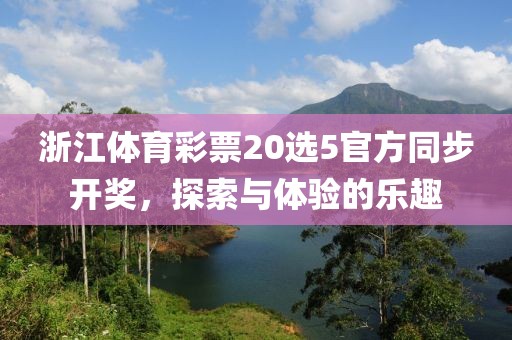 浙江体育彩票20选5官方同步开奖，探索与体验的乐趣