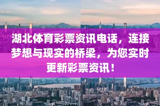 湖北体育彩票资讯电话，连接梦想与现实的桥梁，为您实时更新彩票资讯！