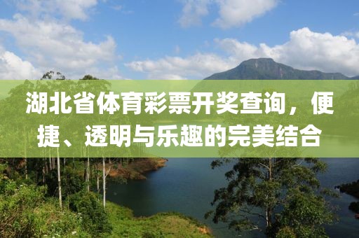 湖北省体育彩票开奖查询，便捷、透明与乐趣的完美结合