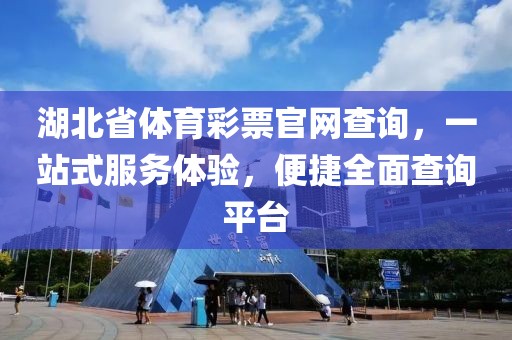 湖北省体育彩票官网查询，一站式服务体验，便捷全面查询平台