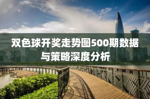 双色球开奖走势图500期数据与策略深度分析