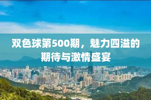 双色球第500期，魅力四溢的期待与激情盛宴