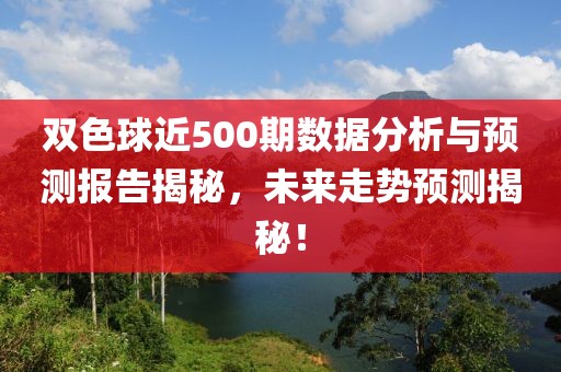 双色球近500期数据分析与预测报告揭秘，未来走势预测揭秘！