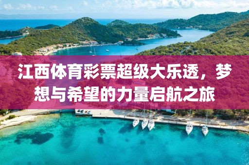 江西体育彩票超级大乐透，梦想与希望的力量启航之旅