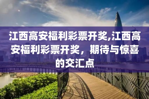 江西高安福利彩票开奖,江西高安福利彩票开奖，期待与惊喜的交汇点