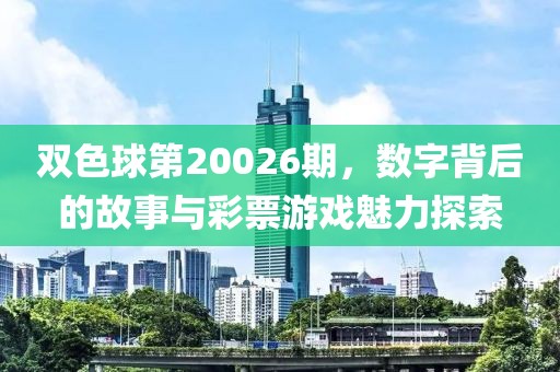 双色球第20026期，数字背后的故事与彩票游戏魅力探索