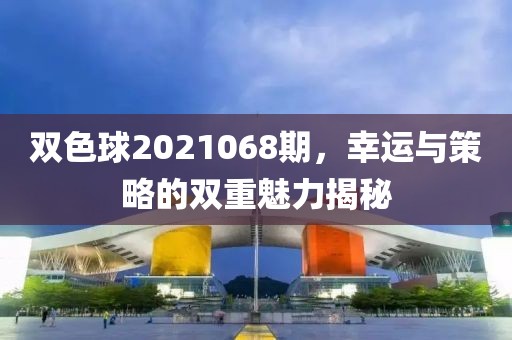 双色球2021068期，幸运与策略的双重魅力揭秘