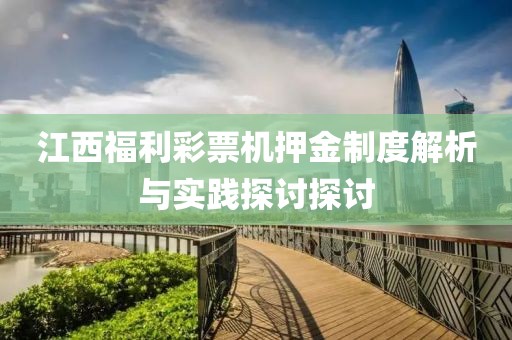 江西福利彩票机押金制度解析与实践探讨探讨