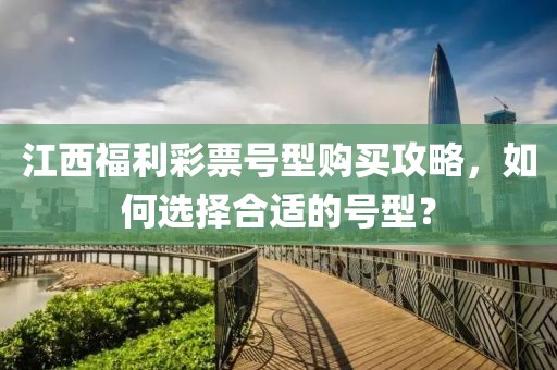 江西福利彩票号型购买攻略，如何选择合适的号型？