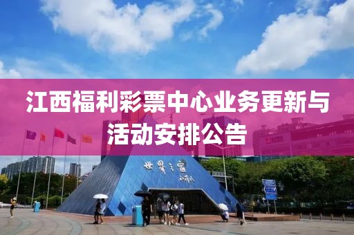 江西福利彩票中心业务更新与活动安排公告